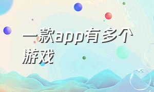 一款app有多个游戏（一款app包含多种游戏下载）