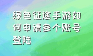 绿色征途手游如何申请多个账号登陆