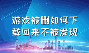 游戏被删如何下载回来不被发现