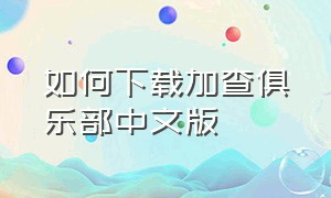 如何下载加查俱乐部中文版