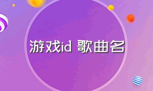 游戏id 歌曲名（歌词好听的游戏id）