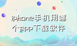 iphone手机用哪个app下载软件