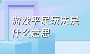 游戏平民玩法是什么意思（游戏平民玩法是什么意思呀）