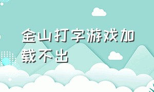 金山打字游戏加载不出（金山打字通打字游戏显示没有资源）