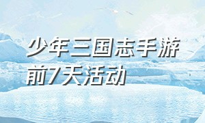 少年三国志手游前7天活动（少年三国志手游官网公告）