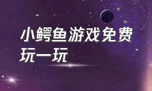 小鳄鱼游戏免费玩一玩