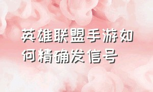 英雄联盟手游如何精确发信号（英雄联盟手游怎么放大地图发信号）