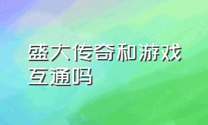 盛大传奇和游戏互通吗