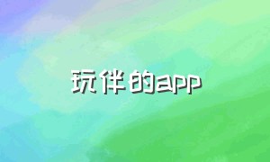 玩伴的app（玩伴的句子）