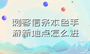 刺客信条本色手游新地点怎么进（刺客信条本色新手教程怎么卡住了）