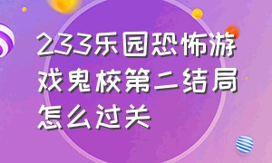 233乐园恐怖游戏鬼校第二结局怎么过关（233乐园(不用实名认证)(无广告)）