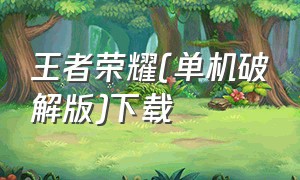 王者荣耀(单机破解版)下载（王者荣耀真正单机版下载）