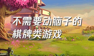 不需要动脑子的棋牌类游戏（无需联网不用登录的棋牌类游戏）