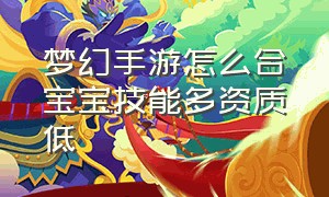 梦幻手游怎么合宝宝技能多资质低