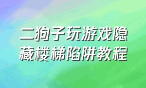 二狗子玩游戏隐藏楼梯陷阱教程