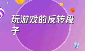 玩游戏的反转段子（以玩游戏为背景的搞笑段子）