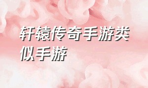 轩辕传奇手游类似手游