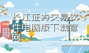 长江证券交易软件电脑版下载官网