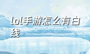 lol手游怎么有白线（lol手游为啥底下显示一条杠）