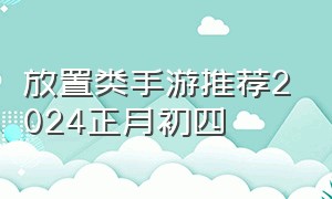 放置类手游推荐2024正月初四