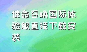 使命召唤国际体验服直接下载安装（怎么下载使命召唤体验服国际版）