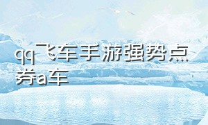 qq飞车手游强势点券a车（qq飞车手游10元1万钻）