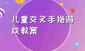 儿童交叉手指游戏教案