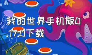 我的世界手机版0.17.0下载（我的世界手机版 1.0.0.7下载）