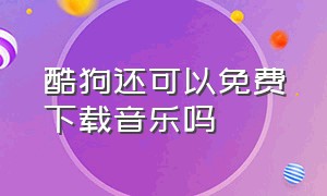 酷狗还可以免费下载音乐吗