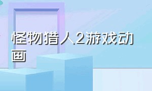 怪物猎人2游戏动画（怪物猎人2最经典的一集）