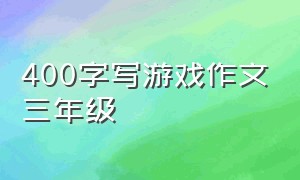 400字写游戏作文三年级