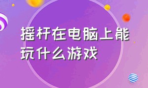 摇杆在电脑上能玩什么游戏