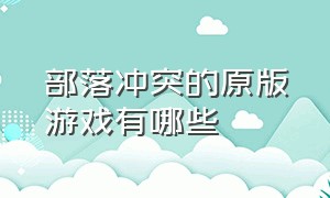 部落冲突的原版游戏有哪些