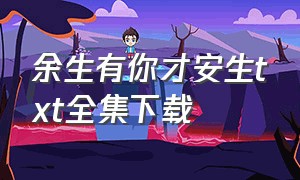 余生有你才安生txt全集下载（余生有你寒风暖 txt下载）