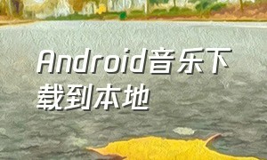 Android音乐下载到本地