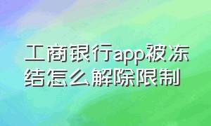 工商银行app被冻结怎么解除限制（工商银行app手机银行）