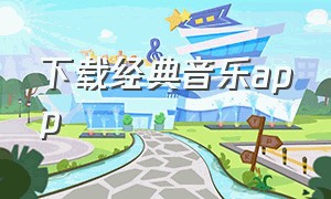 下载经典音乐app（下载经典音乐千千阙歌）