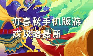 亦春秋手机版游戏攻略最新（剑舞乾坤手游攻略最新）