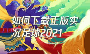 如何下载正版实况足球2021（实况足球2021在哪个平台下载）