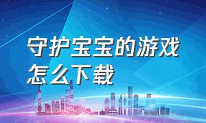 守护宝宝的游戏怎么下载（守护宝下载安装守护宝）