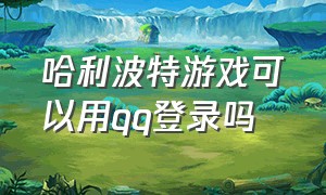 哈利波特游戏可以用qq登录吗（哈利波特pc端怎么用手机号登录）