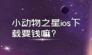 小动物之星ios下载要钱嘛?