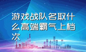 游戏战队名取什么高端霸气上档次