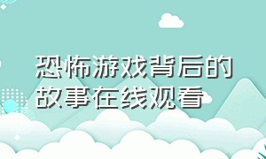 恐怖游戏背后的故事在线观看