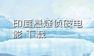 印度悬疑侦破电影 下载（印度悬疑侦破电影 下载）