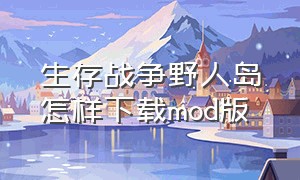 生存战争野人岛怎样下载mod版（生存战争野人岛修改版在哪里下载）