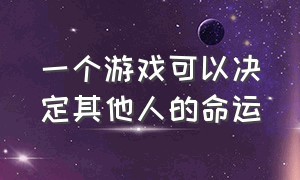 一个游戏可以决定其他人的命运（当你对游戏有了自己的理解）