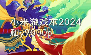 小米游戏本2024和y9000p（2024y9000p和小米游戏本选哪个）