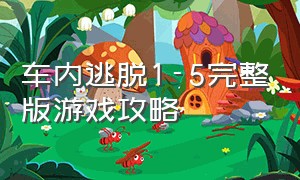 车内逃脱1-5完整版游戏攻略