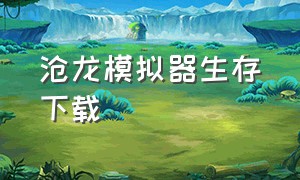 沧龙模拟器生存下载